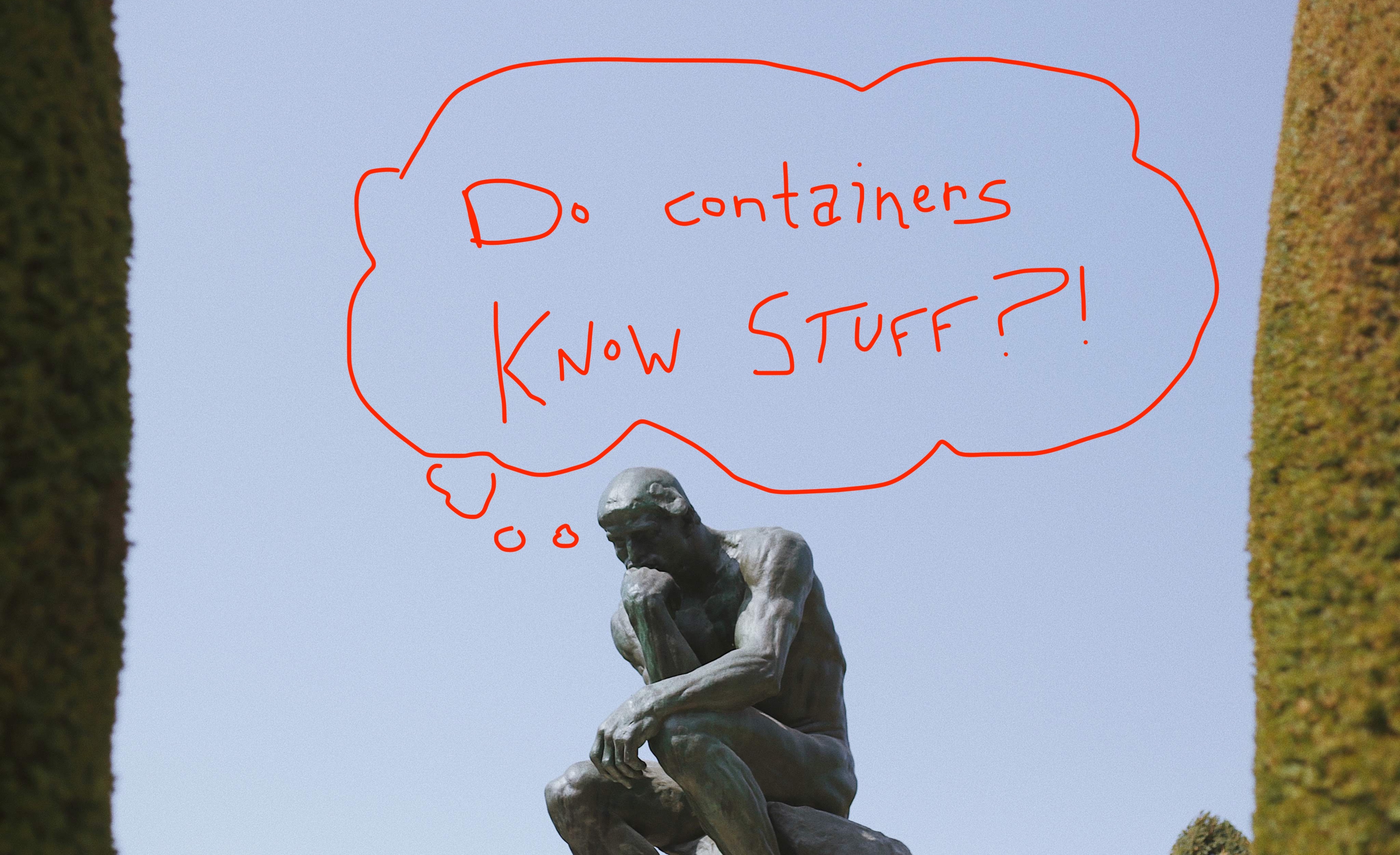 Statue of The Thinker
with a scribbled thought bubble asking:
do containers know stuff?
